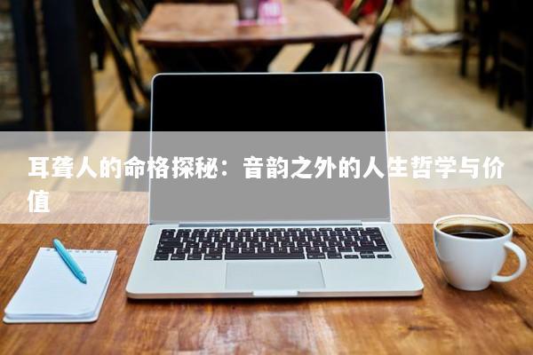 耳聋人的命格探秘：音韵之外的人生哲学与价值