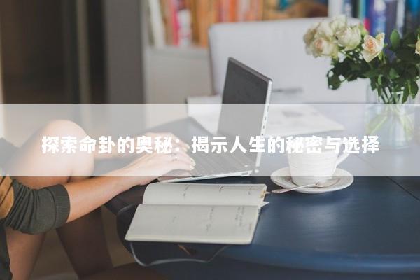 探索命卦的奥秘：揭示人生的秘密与选择