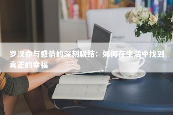 罗汉命与感情的深刻联结：如何在生活中找到真正的幸福