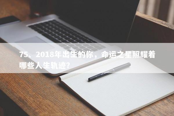 75、2018年出生的你，命运之星照耀着哪些人生轨迹？