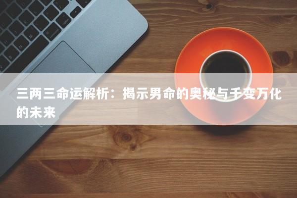 三两三命运解析：揭示男命的奥秘与千变万化的未来