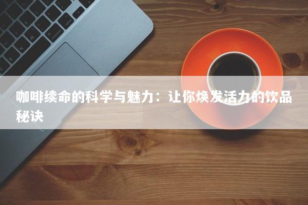 咖啡续命的科学与魅力：让你焕发活力的饮品秘诀