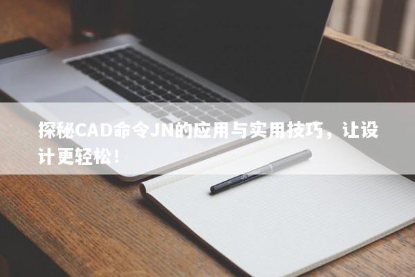 探秘CAD命令JN的应用与实用技巧，让设计更轻松！