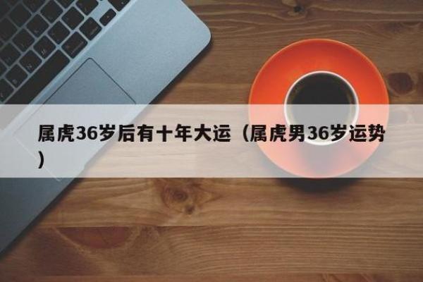 虎年出生的36岁命运解析：探寻其中的奥秘与机遇