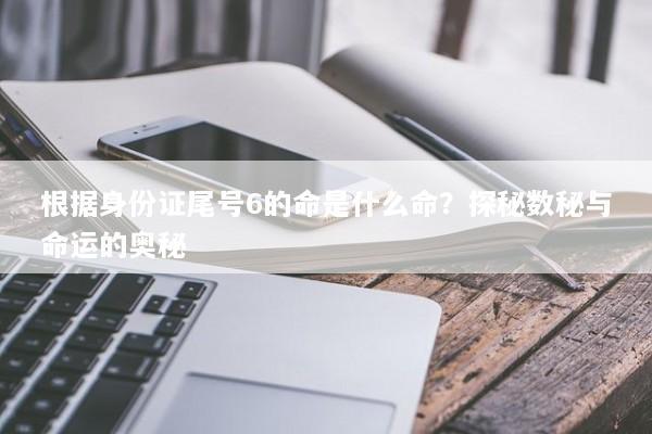 根据身份证尾号6的命是什么命？探秘数秘与命运的奥秘