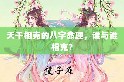 天干相克的八字命理，谁与谁相克？