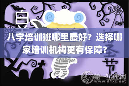 八字培训班哪里最好？选择哪家培训机构更有保障？