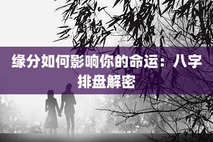 缘分如何影响你的命运：八字排盘解密