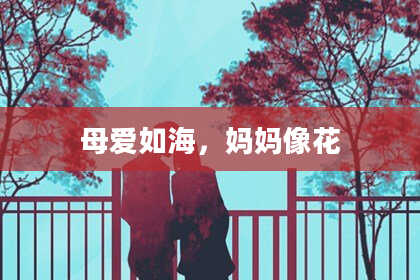 母爱如海，妈妈像花