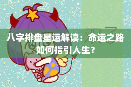 八字排盘星运解读：命运之路如何指引人生？