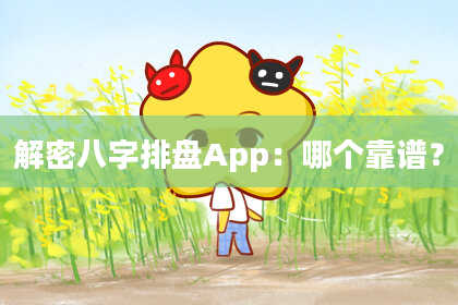 解密八字排盘App：哪个靠谱？