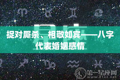 捉对厮杀、相敬如宾——八字代表婚姻感情