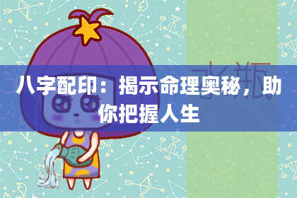 八字配印：揭示命理奥秘，助你把握人生