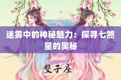 迷雾中的神秘魅力：探寻七煞星的奥秘