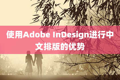 使用Adobe InDesign进行中文排版的优势