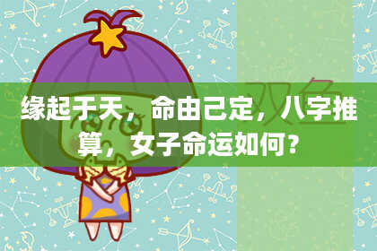 缘起于天，命由己定，八字推算，女子命运如何？