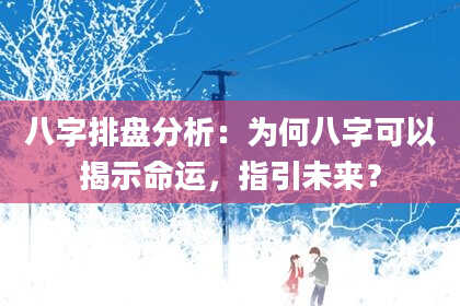 八字排盘分析：为何八字可以揭示命运，指引未来？