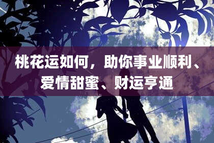 桃花运如何，助你事业顺利、爱情甜蜜、财运亨通