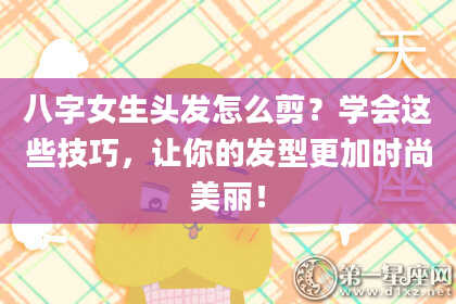 八字女生头发怎么剪？学会这些技巧，让你的发型更加时尚美丽！