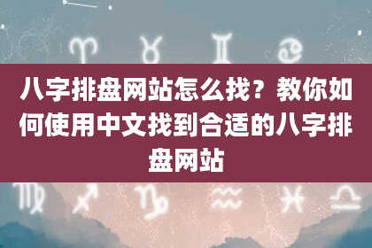 八字排盘网站怎么找？教你如何使用中文找到合适的八字排盘网站