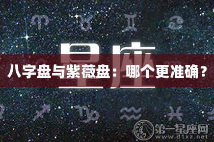 八字盘与紫薇盘：哪个更准确？