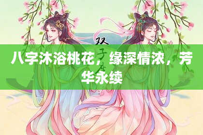 八字沐浴桃花，缘深情浓，芳华永续