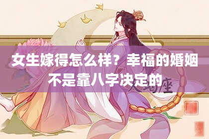 女生嫁得怎么样？幸福的婚姻不是靠八字决定的