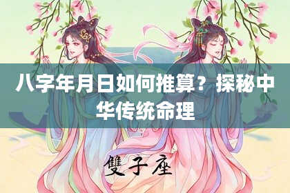 八字年月日如何推算？探秘中华传统命理