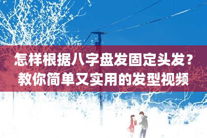 怎样根据八字盘发固定头发？教你简单又实用的发型视频