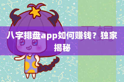 八字排盘app如何赚钱？独家揭秘