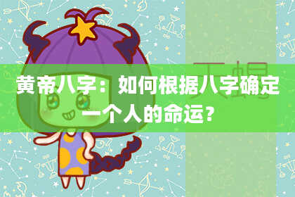 黄帝八字：如何根据八字确定一个人的命运？