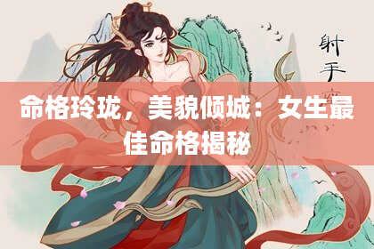 命格玲珑，美貌倾城：女生最佳命格揭秘