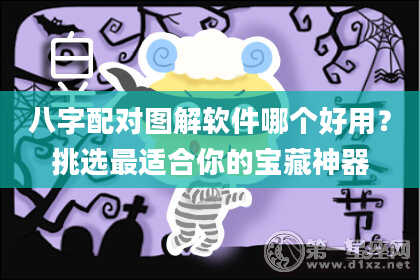 八字配对图解软件哪个好用？挑选最适合你的宝藏神器