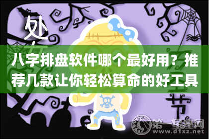 八字排盘软件哪个最好用？推荐几款让你轻松算命的好工具