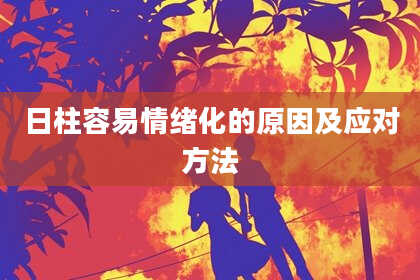 日柱容易情绪化的原因及应对方法