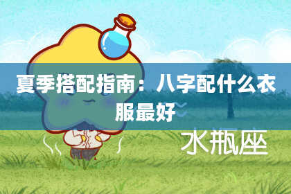 夏季搭配指南：八字配什么衣服最好