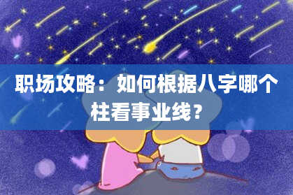 职场攻略：如何根据八字哪个柱看事业线？