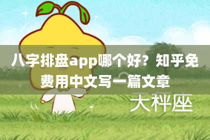 八字排盘app哪个好？知乎免费用中文写一篇文章