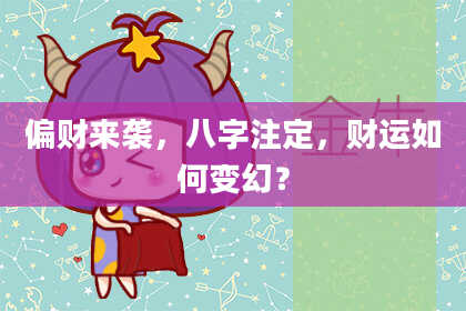 偏财来袭，八字注定，财运如何变幻？