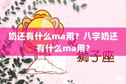 奶还有什么ma用？八字奶还有什么ma用？