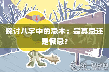 探讨八字中的忌木：是真忌还是假忌？