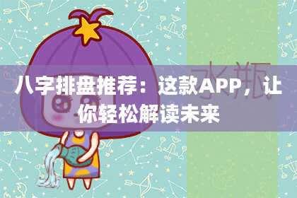 八字排盘推荐：这款APP，让你轻松解读未来