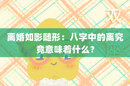 离婚如影随形：八字中的离究竟意味着什么？