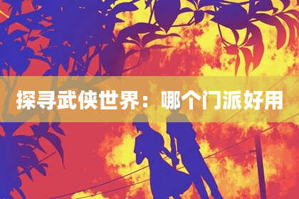 探寻武侠世界：哪个门派好用