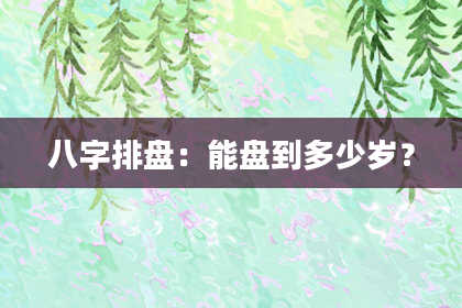 八字排盘：能盘到多少岁？