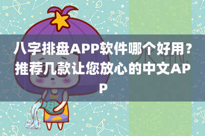 八字排盘APP软件哪个好用？推荐几款让您放心的中文APP