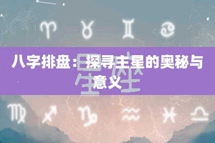 八字排盘：探寻主星的奥秘与意义