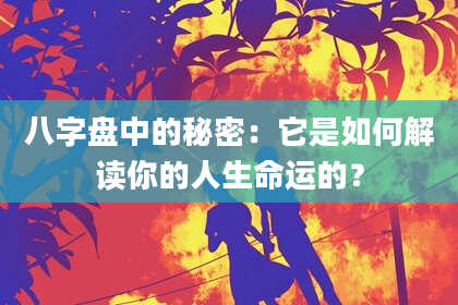 八字盘中的秘密：它是如何解读你的人生命运的？