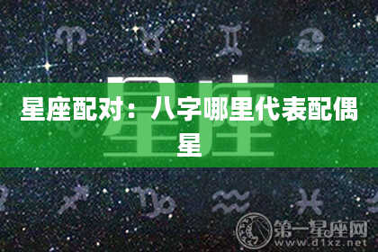 星座配对：八字哪里代表配偶星