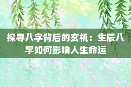 探寻八字背后的玄机：生辰八字如何影响人生命运